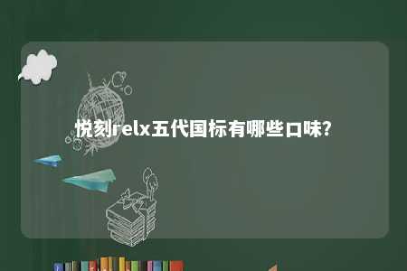 悦刻relx五代国标有哪些口味	？ 